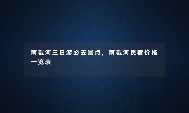 南戴河三日游必去景点,南戴河民宿价格一览表 南戴河三日游必去景点,南戴河民宿价格一览表