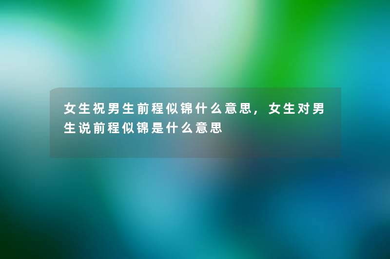 女生祝男生前程似锦什么意思,女生对男生说前程似锦是什么意思