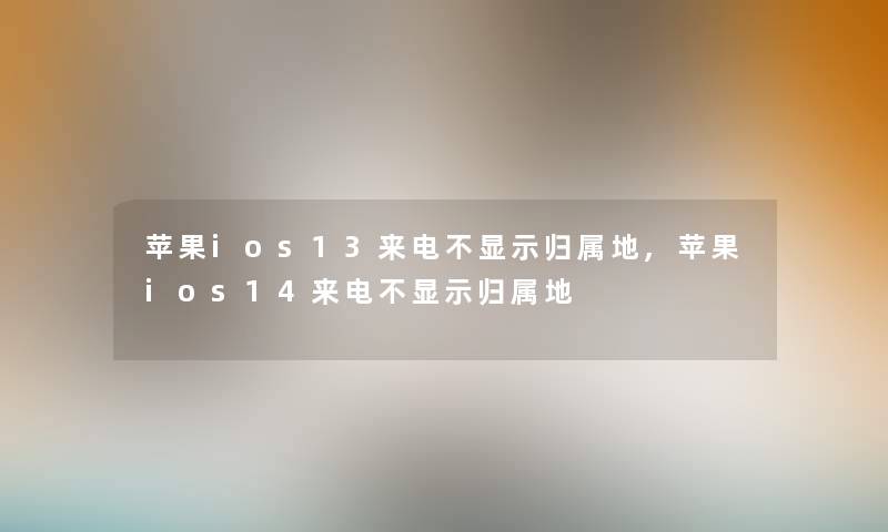 苹果ios13来电不显示归属地,苹果ios14来电不显示归属地