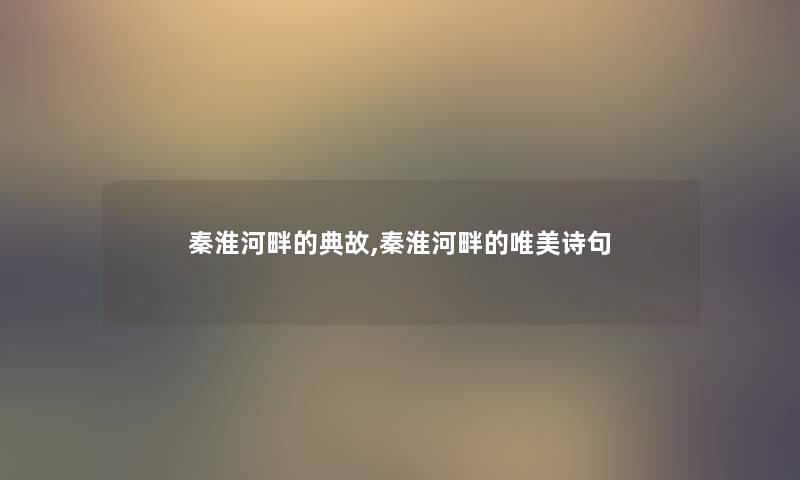 秦淮河畔的典故,秦淮河畔的唯美诗句