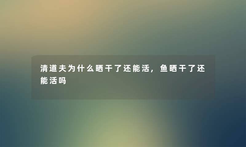 清道夫为什么晒干了还能活,鱼晒干了还能活吗