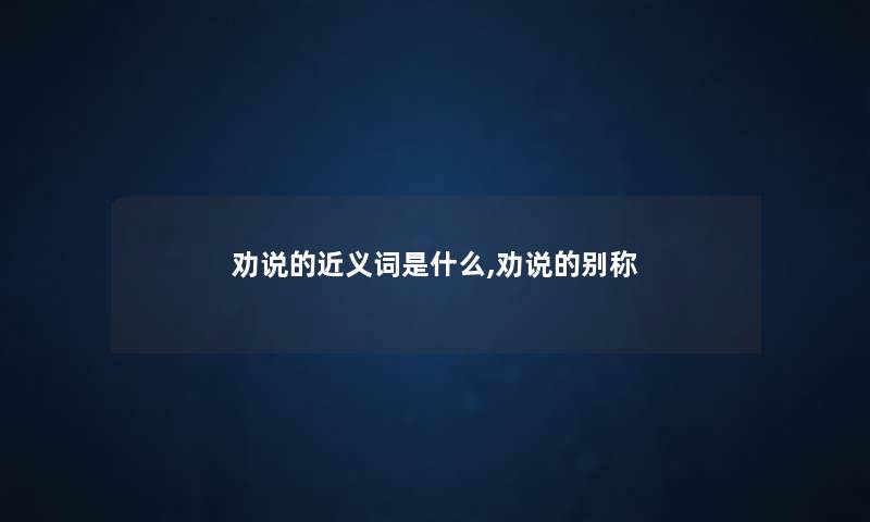 劝说的近义词是什么,劝说的别称
