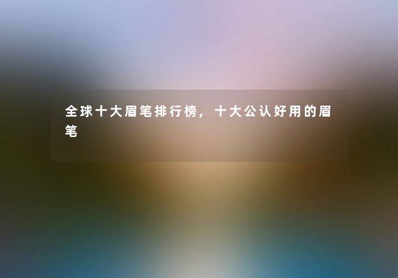 全球一些眉笔整理榜,一些不错好用的眉笔