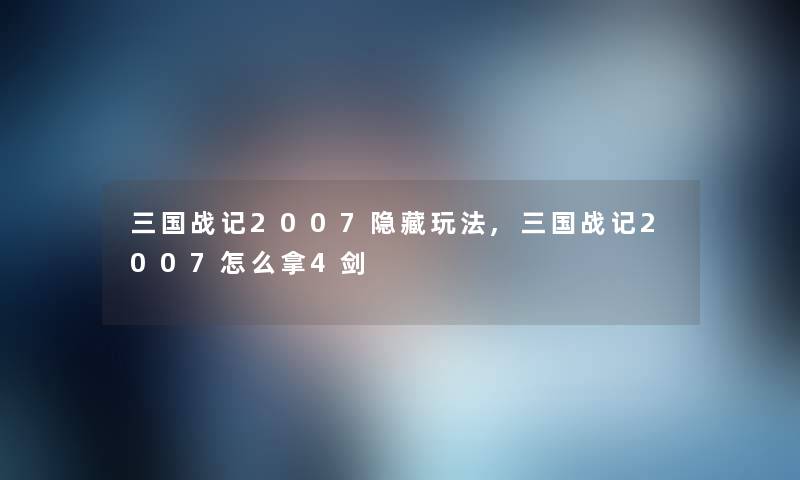 三国战记2007隐藏玩法,三国战记2007怎么拿4剑