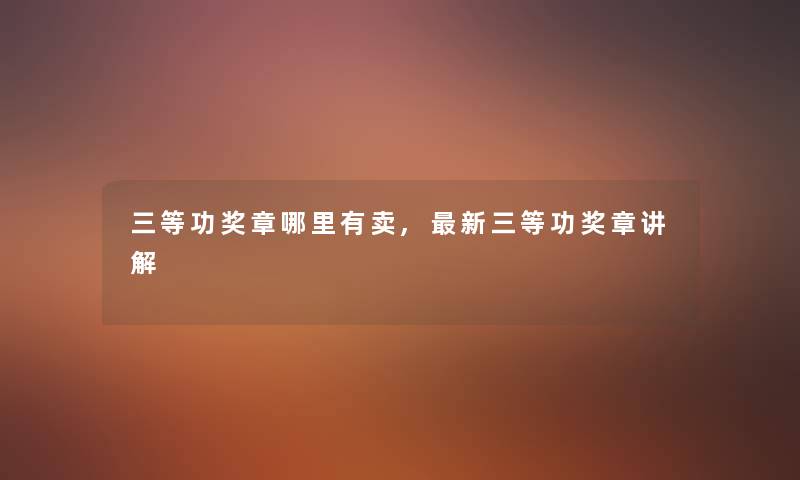 三等功奖章哪里有卖,新三等功奖章讲解