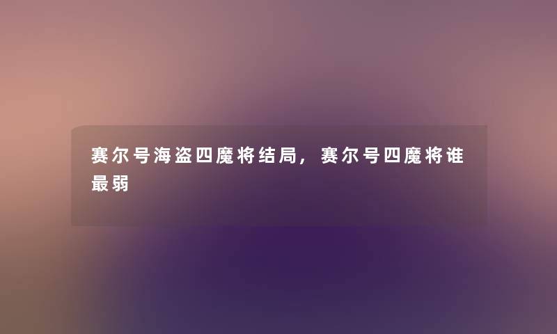 赛尔号海盗四魔将结局,赛尔号四魔将谁弱