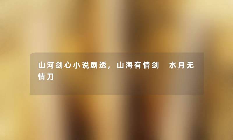 山河剑心小说剧透,山海有情剑 水月无情刀