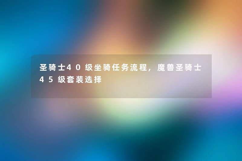 圣骑士40级坐骑任务流程,魔兽圣骑士45级套装选择 圣骑士40级坐骑任务流程,魔兽圣骑士45级套装选择