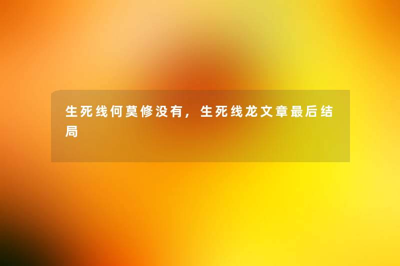 生死线何莫修没有,生死线龙文章后结局