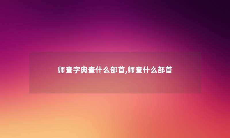 师查字典查什么部首,师查什么部首 师查字典查什么部首,师查什么部首