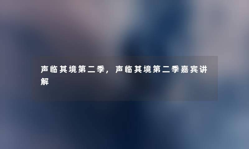 声临其境第二季,声临其境第二季嘉宾讲解