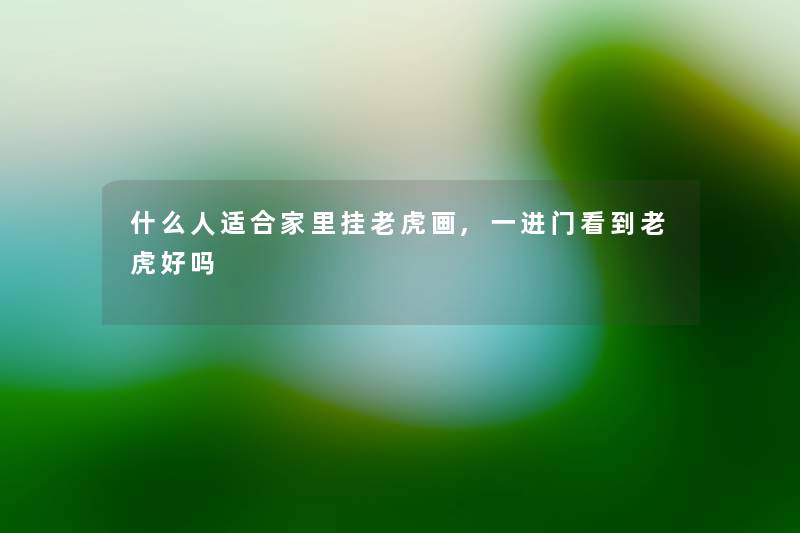 什么人适合家里挂老虎画,一进门看到老虎好吗