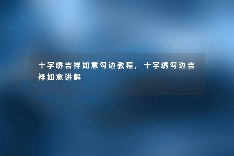 十字绣吉祥如意勾边教程,十字绣勾边吉祥如意讲解