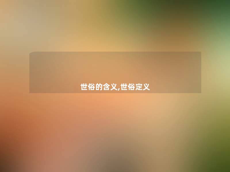 世俗的含义,世俗定义 世俗的含义,世俗定义