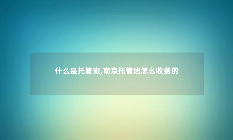 什么是托管班,南京托管班怎么收费的