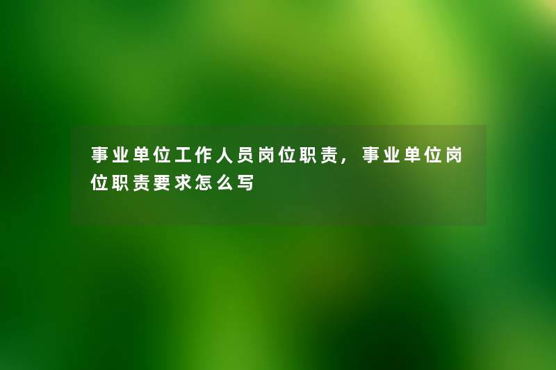 事业单位工作人员岗位职责,事业单位岗位职责要求怎么写 事业单位工作人员岗位职责,事业单位岗位职责要求怎么写