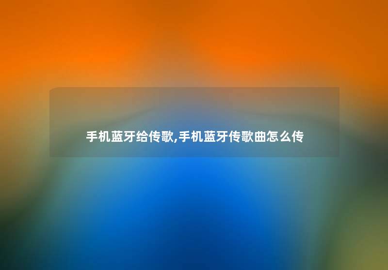 手机蓝牙给传歌,手机蓝牙传歌曲怎么传