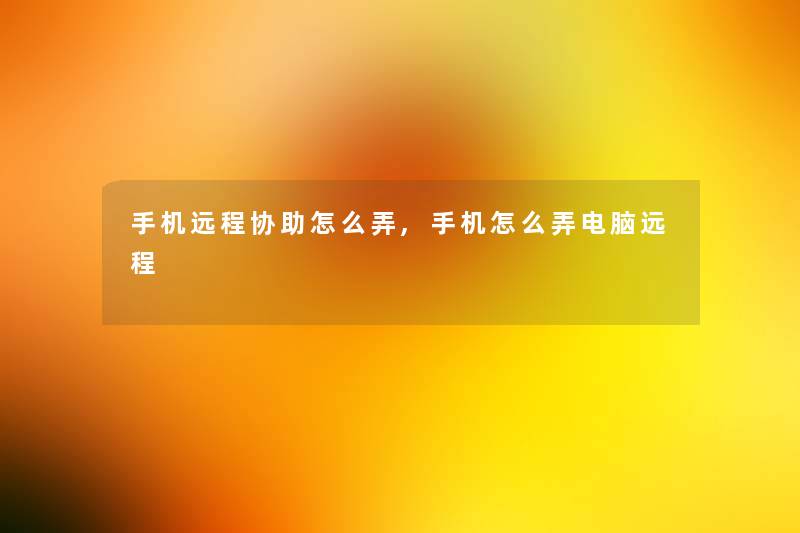 手机远程协助怎么弄,手机怎么弄电脑远程