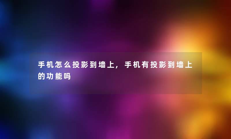 手机怎么投影到墙上,手机有投影到墙上的功能吗