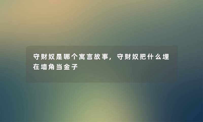 守财奴是哪个寓言故事,守财奴把什么埋在墙角当金子 守财奴是哪个寓言故事,守财奴把什么埋在墙角当金子