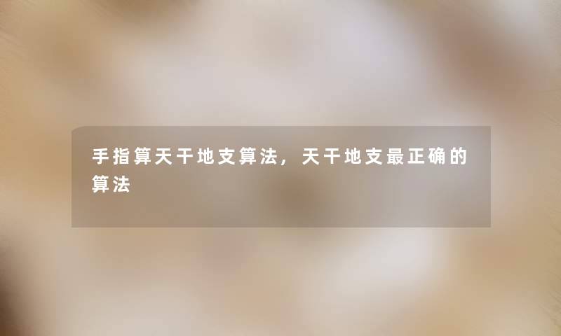 手指算天干地支算法,天干地支正确的算法