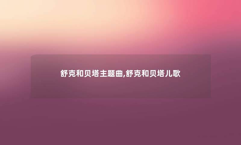 舒克和贝塔主题曲,舒克和贝塔儿歌