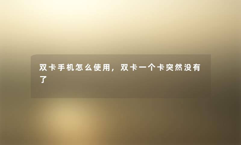 双卡手机怎么使用,双卡一个卡突然没有了