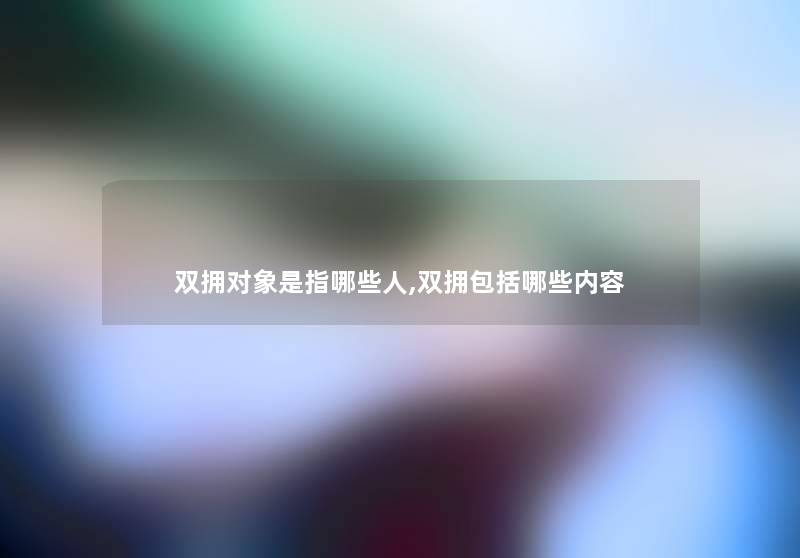双拥对象是指哪些人,双拥包括哪些内容 双拥对象是指哪些人,双拥包括哪些内容