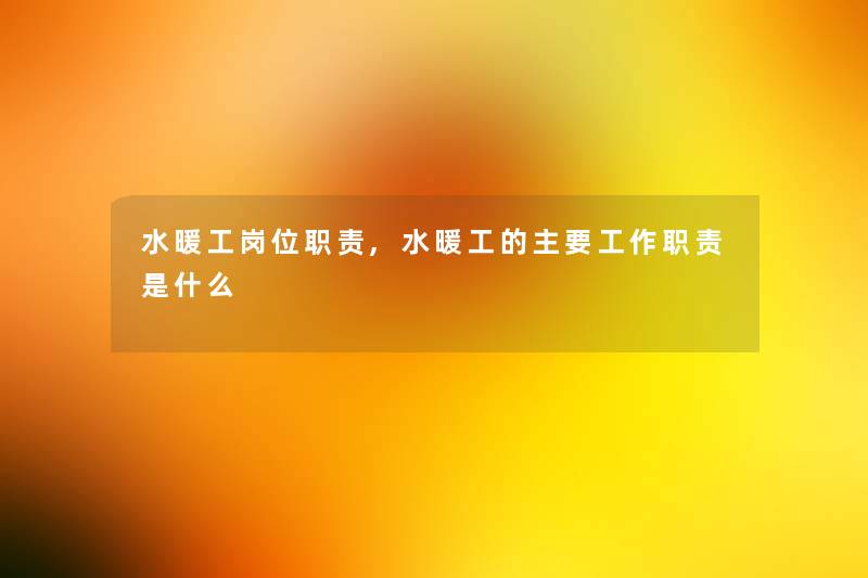 水暖工岗位职责,水暖工的主要工作职责是什么 水暖工岗位职责,水暖工的主要工作职责是什么