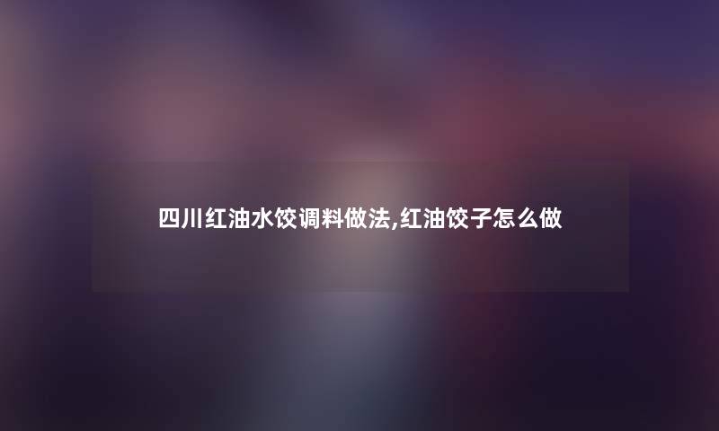 四川红油水饺调料做法,红油饺子怎么做