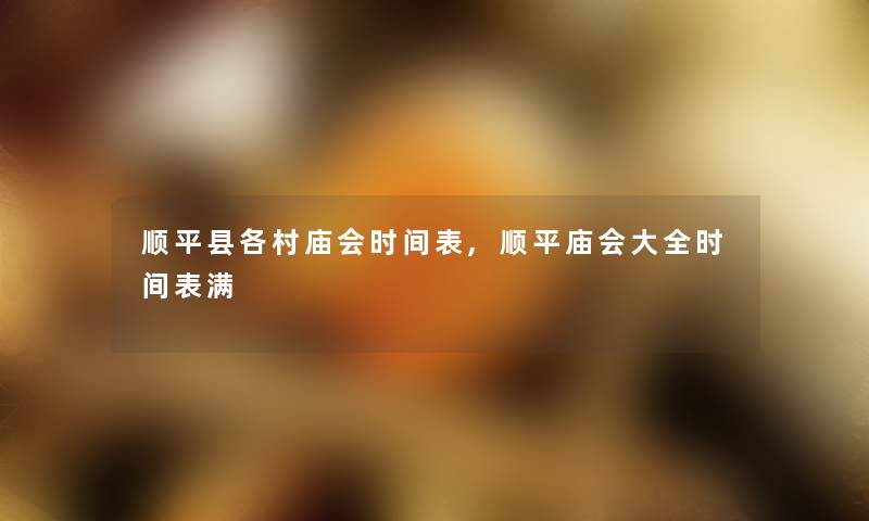 顺平县各村庙会时间表,顺平庙会大全时间表满
