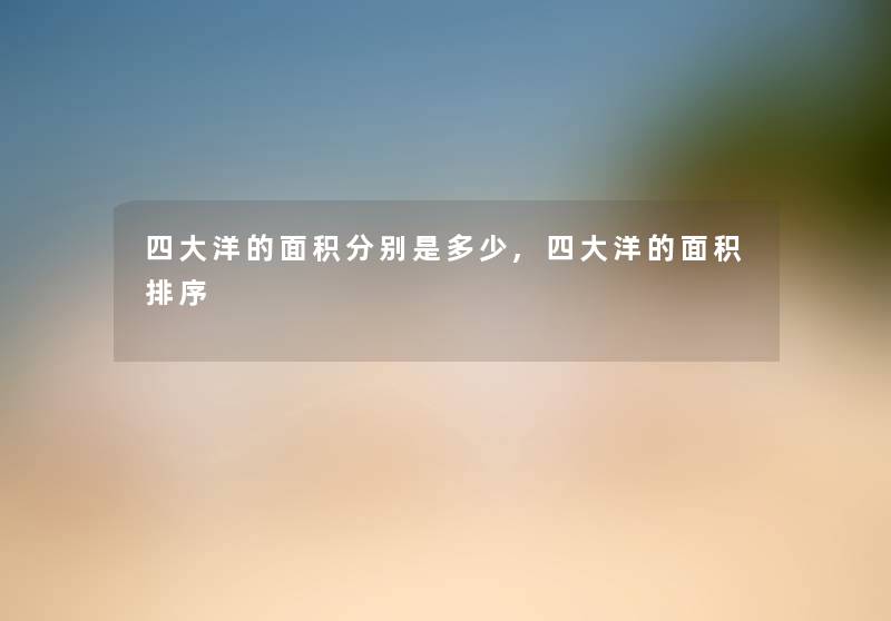 四大洋的面积分别是多少,四大洋的面积排序