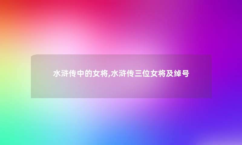 水浒传中的女将,水浒传三位女将及绰号