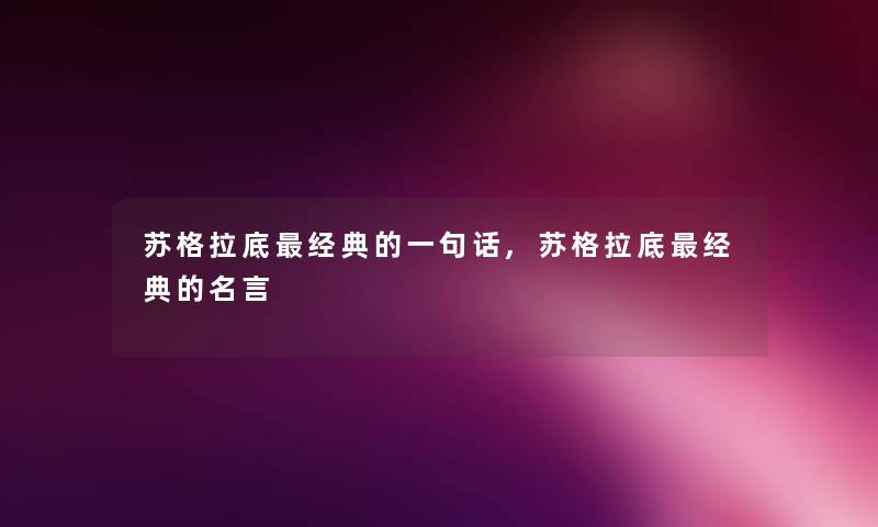 苏格拉底经典的一句话,苏格拉底经典的名言