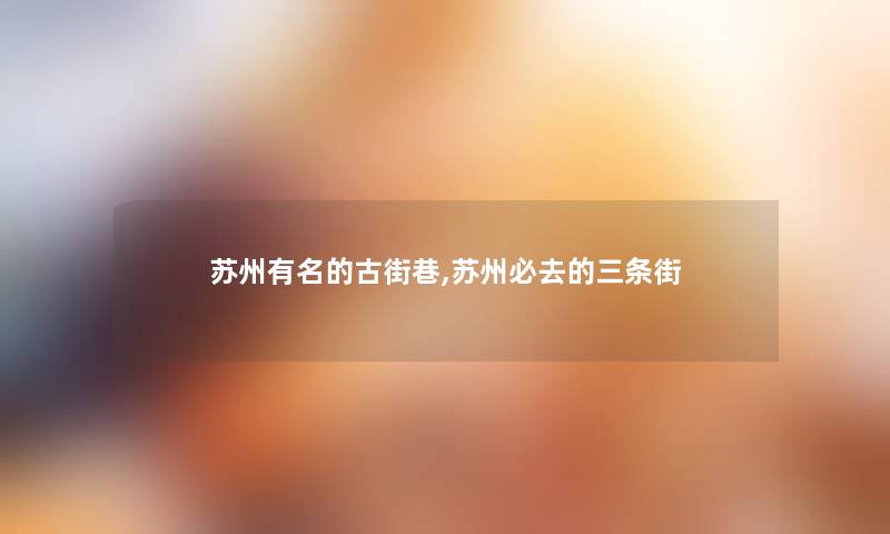 苏州有名的古街巷,苏州必去的三条街