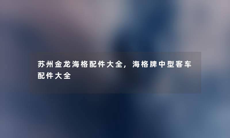 苏州金龙海格配件大全,海格牌中型客车配件大全 苏州金龙海格配件大全,海格牌中型客车配件大全
