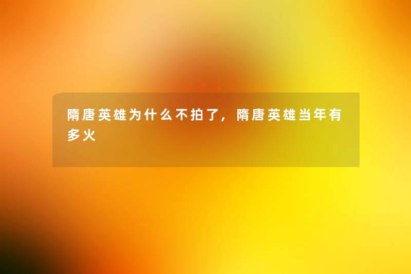 隋唐英雄为什么不拍了,隋唐英雄当年有多火