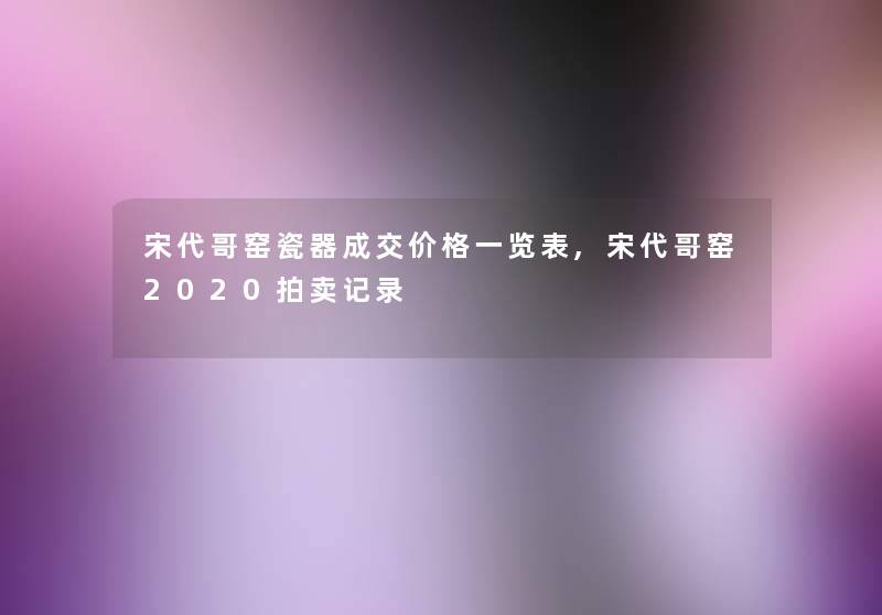 宋代哥窑瓷器成交价格一览表,宋代哥窑2020拍卖记录