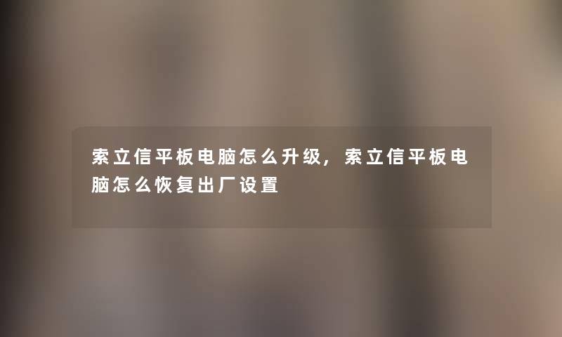 索立信平板电脑怎么升级,索立信平板电脑怎么恢复出厂设置 索立信平板电脑怎么升级,索立信平板电脑怎么恢复出厂设置