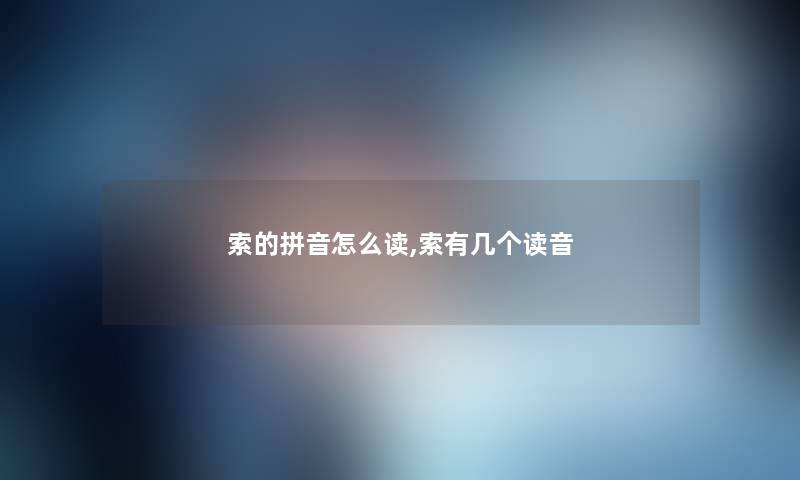 索的拼音怎么读,索有几个读音 索的拼音怎么读,索有几个读音