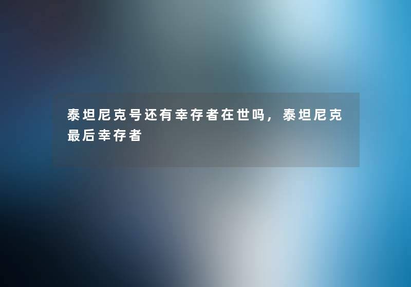 泰坦尼克号还有幸存者在世吗,泰坦尼克后幸存者
