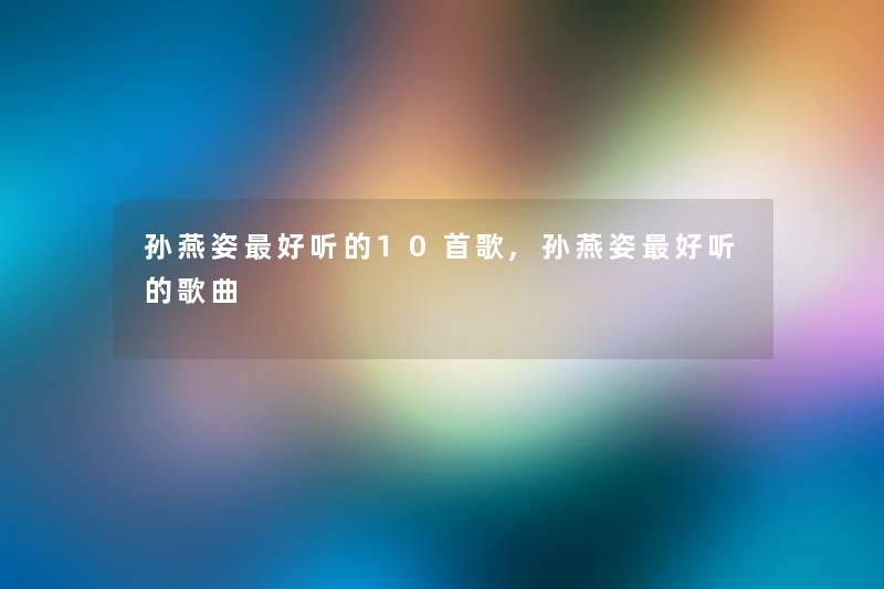 孙燕姿好听的10首歌,孙燕姿好听的歌曲 孙燕姿好听的10首歌,孙燕姿好听的歌曲