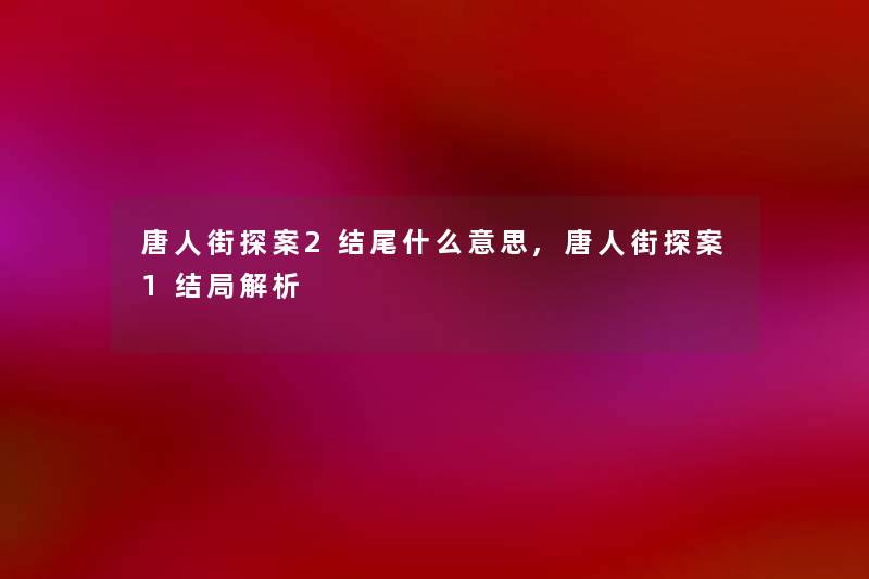 唐人街探案2什么意思,唐人街探案1结局解析 唐人街探案2什么意思,唐人街探案1结局解析