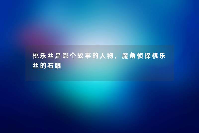 桃乐丝是哪个故事的人物,魔角侦探桃乐丝的右眼
