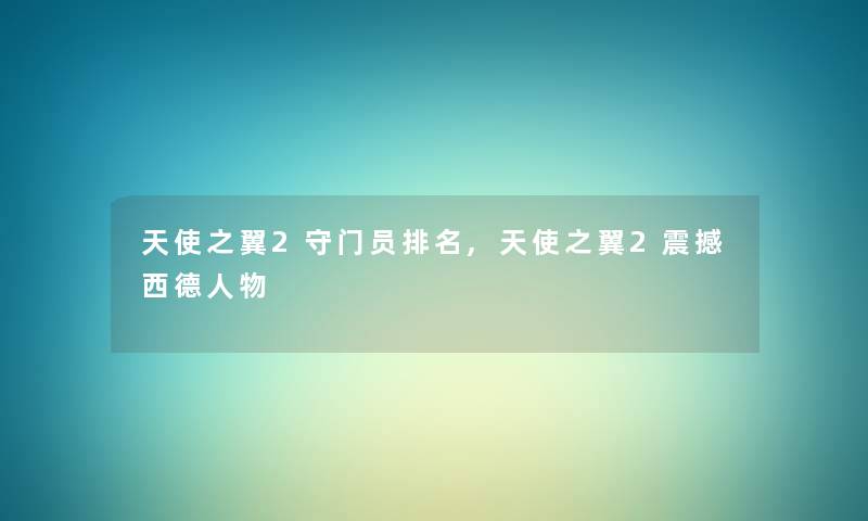 天使之翼2守门员推荐,天使之翼2震撼西德人物 天使之翼2守门员推荐,天使之翼2震撼西德人物