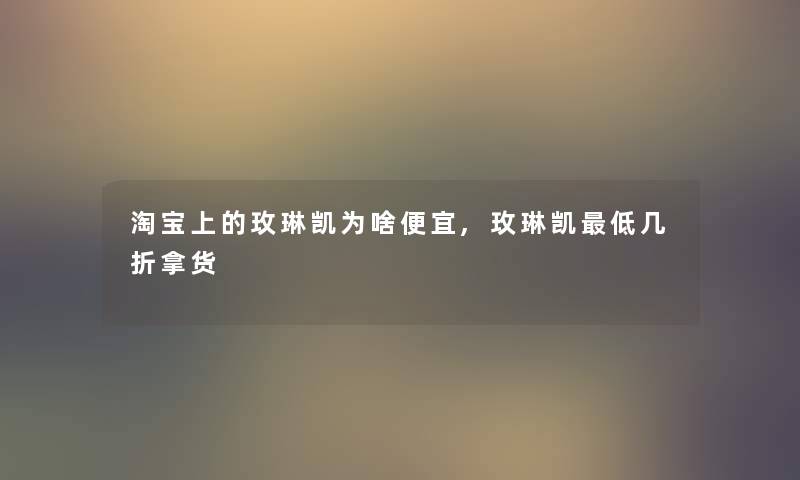 淘宝上的玫琳凯为啥便宜,玫琳凯低几折拿货