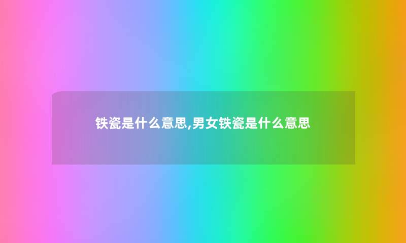 铁瓷是什么意思,男女铁瓷是什么意思