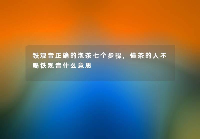 铁观音正确的泡茶七个步骤,懂茶的人不喝铁观音什么意思