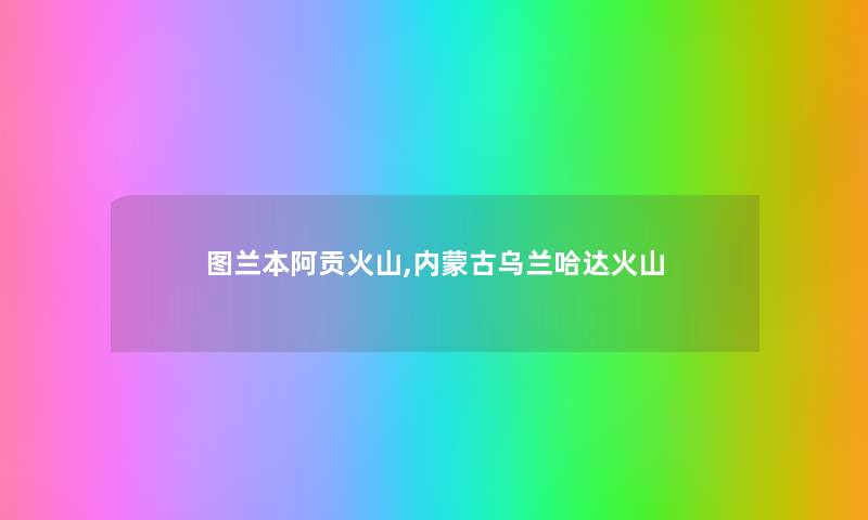 图兰本阿贡火山,内蒙古乌兰哈达火山