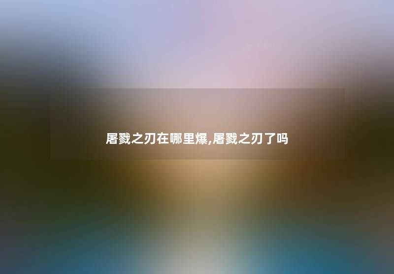 屠戮之刃在哪里爆,屠戮之刃了吗